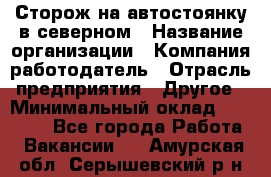 Сторож на автостоянку в северном › Название организации ­ Компания-работодатель › Отрасль предприятия ­ Другое › Минимальный оклад ­ 10 500 - Все города Работа » Вакансии   . Амурская обл.,Серышевский р-н